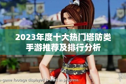 2023年度十大热门塔防类手游推荐及排行分析