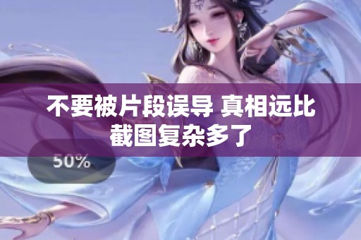 不要被片段误导 真相远比截图复杂多了