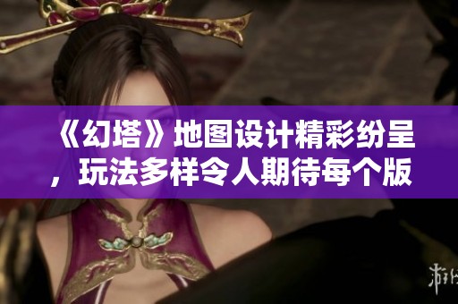 《幻塔》地图设计精彩纷呈，玩法多样令人期待每个版本的精彩更新