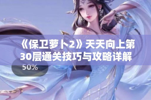 《保卫萝卜2》天天向上第30层通关技巧与攻略详解