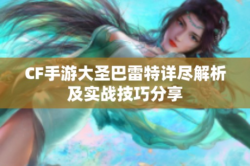CF手游大圣巴雷特详尽解析及实战技巧分享