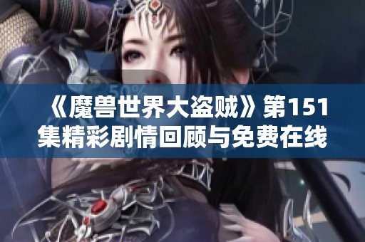 《魔兽世界大盗贼》第151集精彩剧情回顾与免费在线收听方法