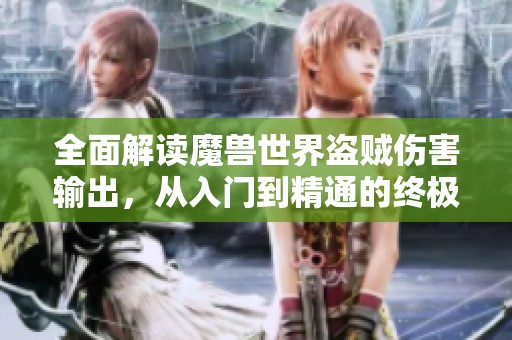 全面解读魔兽世界盗贼伤害输出，从入门到精通的终极指南