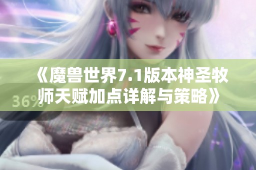 《魔兽世界7.1版本神圣牧师天赋加点详解与策略》