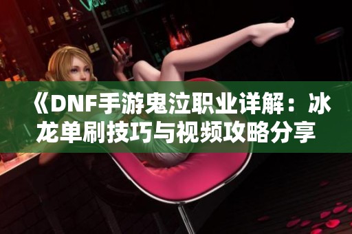 《DNF手游鬼泣职业详解：冰龙单刷技巧与视频攻略分享》