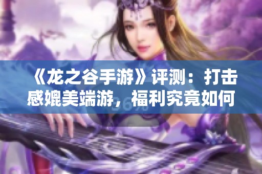 《龙之谷手游》评测：打击感媲美端游，福利究竟如何？