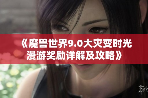 《魔兽世界9.0大灾变时光漫游奖励详解及攻略》