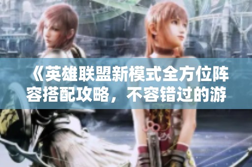《英雄联盟新模式全方位阵容搭配攻略，不容错过的游戏策略》