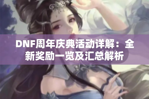 DNF周年庆典活动详解：全新奖励一览及汇总解析