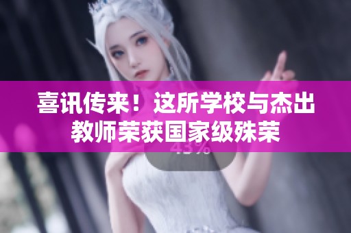 喜讯传来！这所学校与杰出教师荣获国家级殊荣