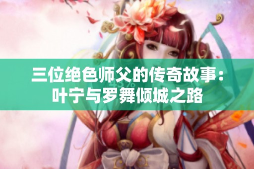 三位绝色师父的传奇故事：叶宁与罗舞倾城之路