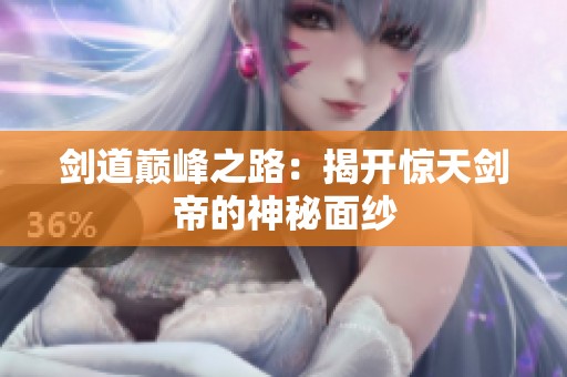 剑道巅峰之路：揭开惊天剑帝的神秘面纱