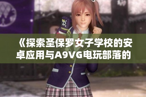 《探索圣保罗女子学校的安卓应用与A9VG电玩部落的收藏资源》