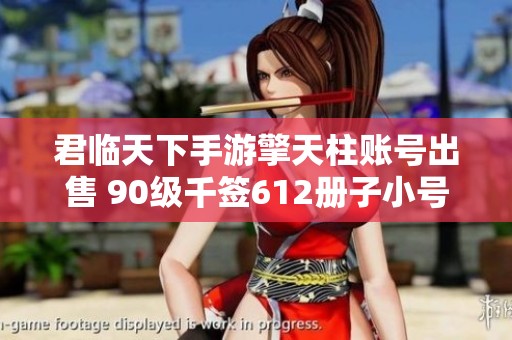 君临天下手游擎天柱账号出售 90级千签612册子小号转让