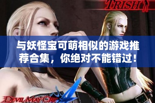 与妖怪宝可萌相似的游戏推荐合集，你绝对不能错过！