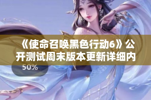 《使命召唤黑色行动6》公开测试周末版本更新详细内容盘点