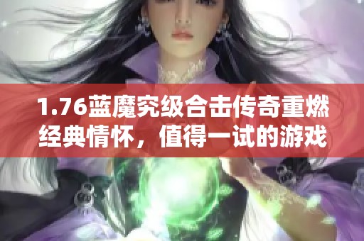 1.76蓝魔究级合击传奇重燃经典情怀，值得一试的游戏体验！