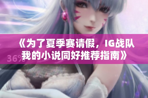 《为了夏季赛请假，IG战队我的小说同好推荐指南》