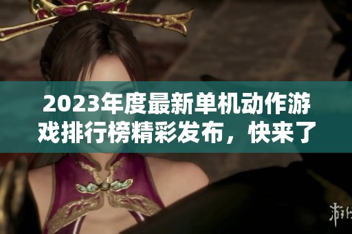 2023年度最新单机动作游戏排行榜精彩发布，快来了解！