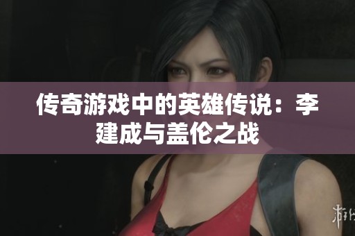 传奇游戏中的英雄传说：李建成与盖伦之战