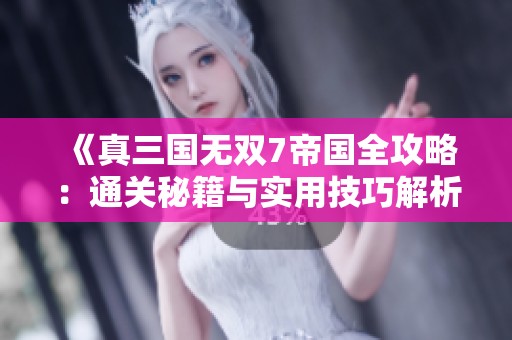 《真三国无双7帝国全攻略：通关秘籍与实用技巧解析》
