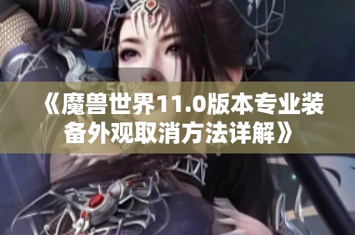 《魔兽世界11.0版本专业装备外观取消方法详解》
