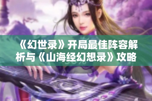 《幻世录》开局最佳阵容解析与《山海经幻想录》攻略分享
