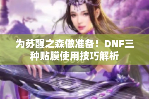为苏醒之森做准备！DNF三种贴膜使用技巧解析