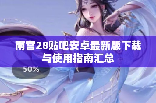 南宫28贴吧安卓最新版下载与使用指南汇总