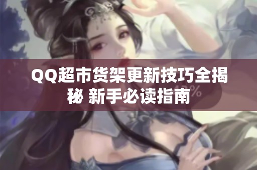 QQ超市货架更新技巧全揭秘 新手必读指南