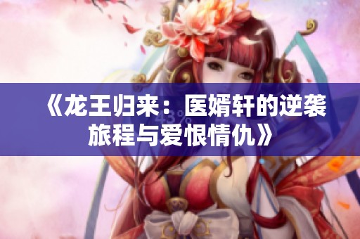 《龙王归来：医婿轩的逆袭旅程与爱恨情仇》