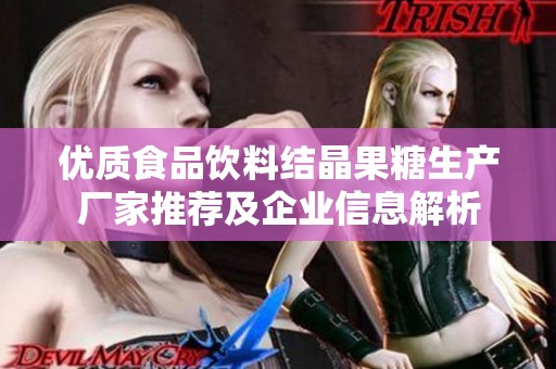 优质食品饮料结晶果糖生产厂家推荐及企业信息解析