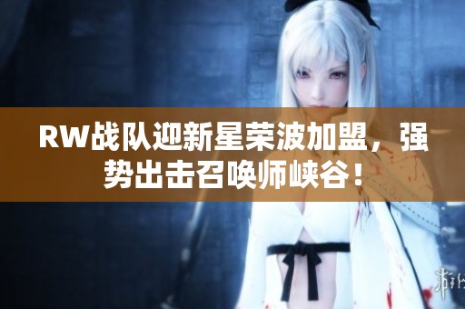RW战队迎新星荣波加盟，强势出击召唤师峡谷！