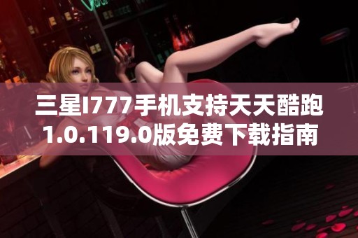 三星I777手机支持天天酷跑1.0.119.0版免费下载指南