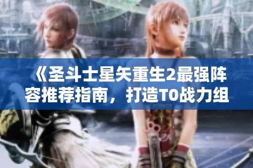 《圣斗士星矢重生2最强阵容推荐指南，打造T0战力组合》