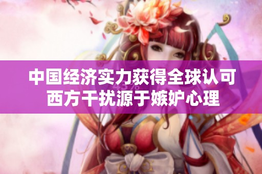 中国经济实力获得全球认可 西方干扰源于嫉妒心理