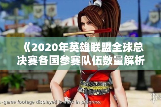 《2020年英雄联盟全球总决赛各国参赛队伍数量解析》