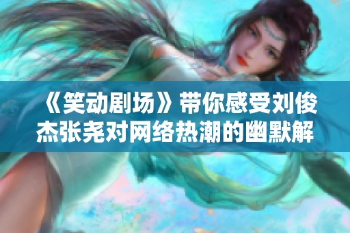 《笑动剧场》带你感受刘俊杰张尧对网络热潮的幽默解读