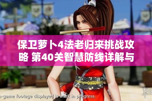保卫萝卜4法老归来挑战攻略 第40关智慧防线详解与胜利技巧