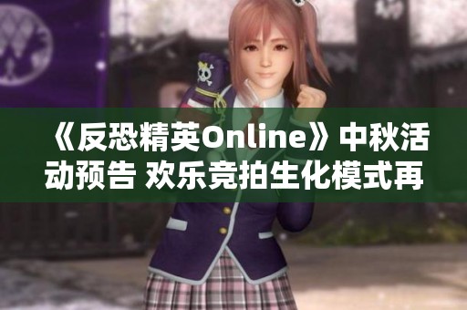《反恐精英Online》中秋活动预告 欢乐竞拍生化模式再现游戏魅力