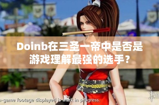 Doinb在三圣一帝中是否是游戏理解最强的选手？
