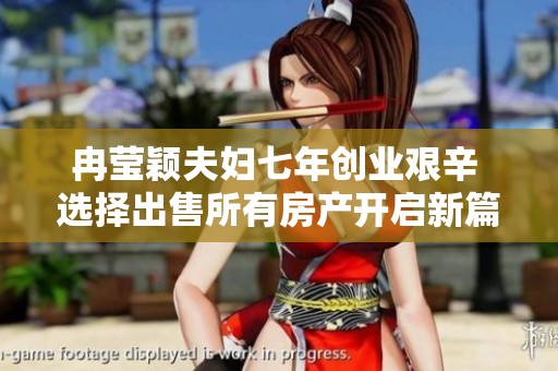 冉莹颖夫妇七年创业艰辛 选择出售所有房产开启新篇章