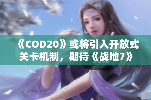 《COD20》或将引入开放式关卡机制，期待《战地7》的新玩法探索