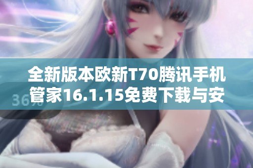 全新版本欧新T70腾讯手机管家16.1.15免费下载与安装指南