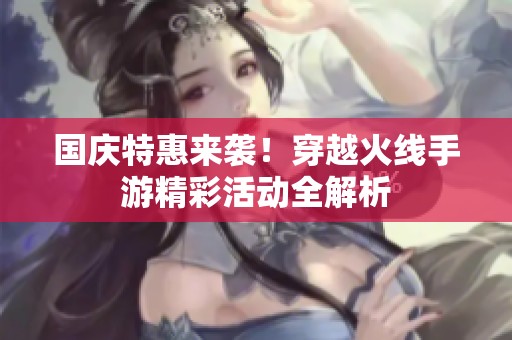 国庆特惠来袭！穿越火线手游精彩活动全解析
