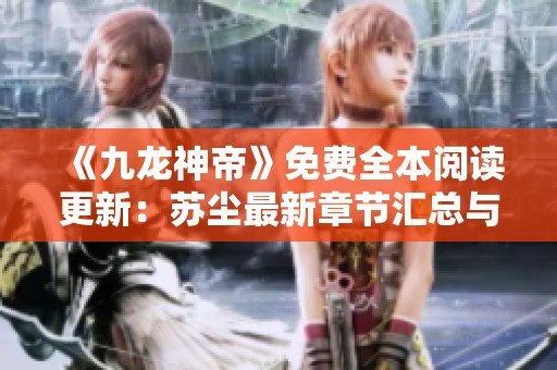 《九龙神帝》免费全本阅读更新：苏尘最新章节汇总与详解