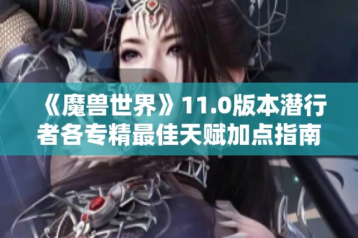 《魔兽世界》11.0版本潜行者各专精最佳天赋加点指南
