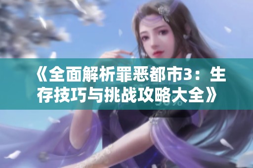 《全面解析罪恶都市3：生存技巧与挑战攻略大全》