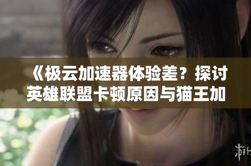 《极云加速器体验差？探讨英雄联盟卡顿原因与猫王加速器解决方案》