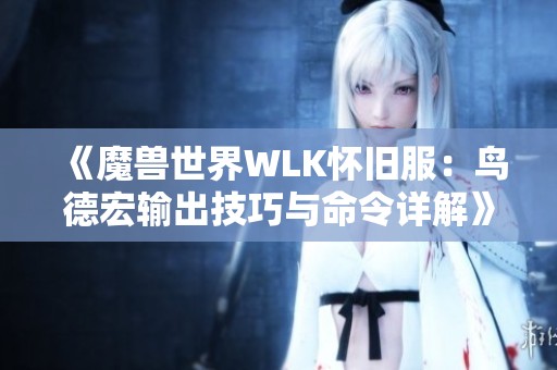 《魔兽世界WLK怀旧服：鸟德宏输出技巧与命令详解》